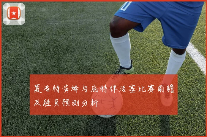 夏洛特黄蜂与底特律活塞比赛前瞻及胜负预测分析