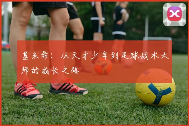 基米希：从天才少年到足球战术大师的成长之路