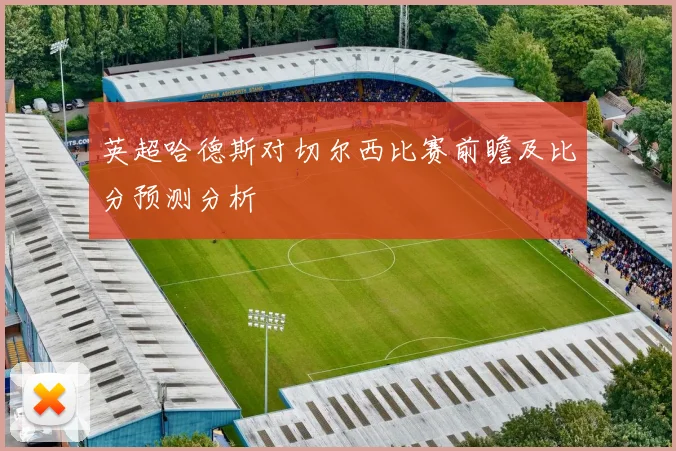 英超哈德斯对切尔西比赛前瞻及比分预测分析