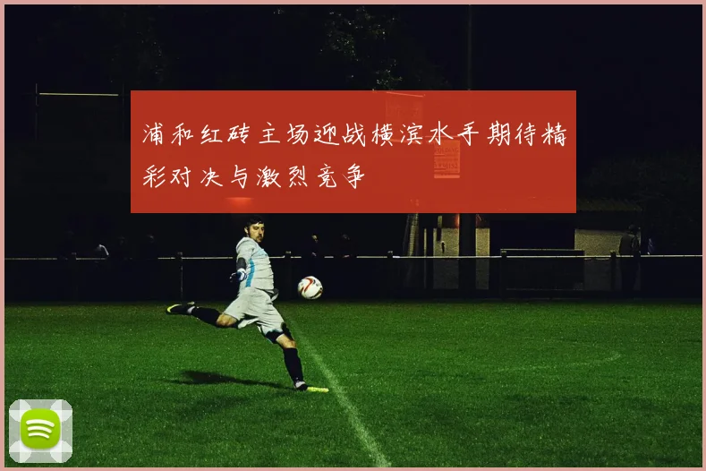 浦和红砖主场迎战横滨水手期待精彩对决与激烈竞争