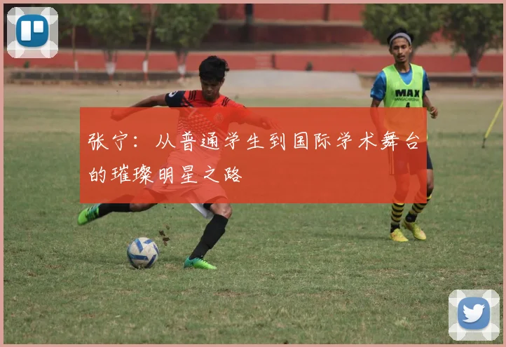 张宁：从普通学生到国际学术舞台的璀璨明星之路