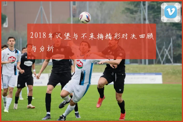 2018年汉堡与不来梅精彩对决回顾与分析
